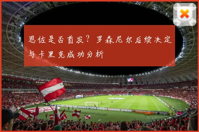 恩佐是否首发？罗森尼尔后续决定与卡里克成功分析