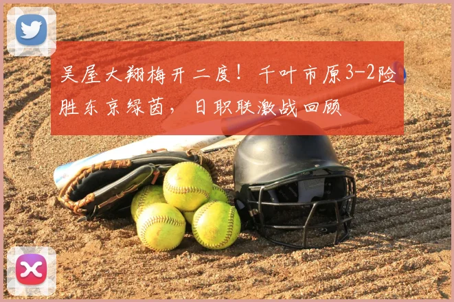 吴屋大翔梅开二度！千叶市原3-2险胜东京绿茵，日职联激战回顾