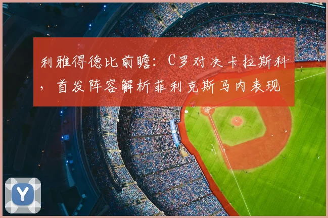 利雅得德比前瞻:C罗对决卡拉斯科,首发阵容解析菲利克斯马内表现