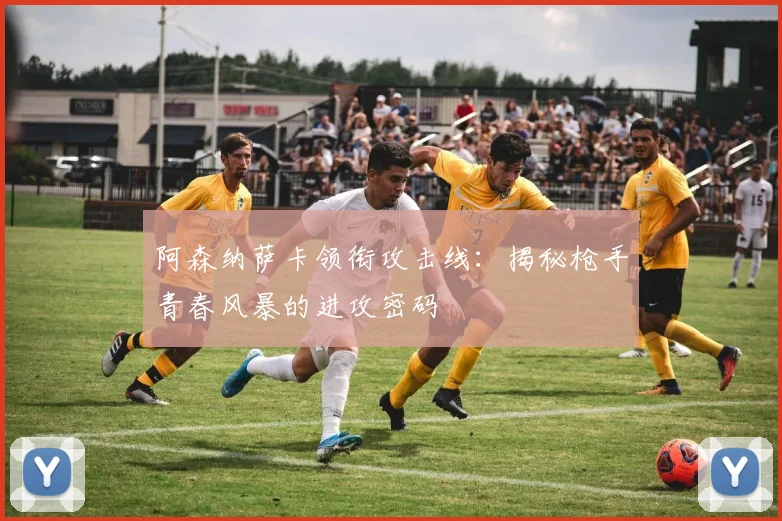 阿森纳萨卡领衔攻击线:揭秘枪手青春风暴的进攻密码