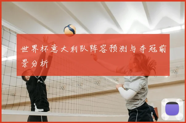 世界杯意大利队阵容预测与夺冠前景分析
