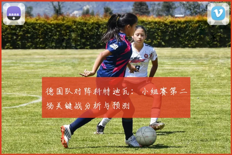 德国队对阵科特迪瓦：小组赛第二场关键战分析与预测