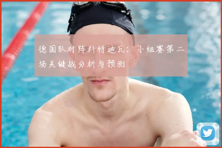 德国队对阵科特迪瓦:小组赛第二场关键战分析与预测