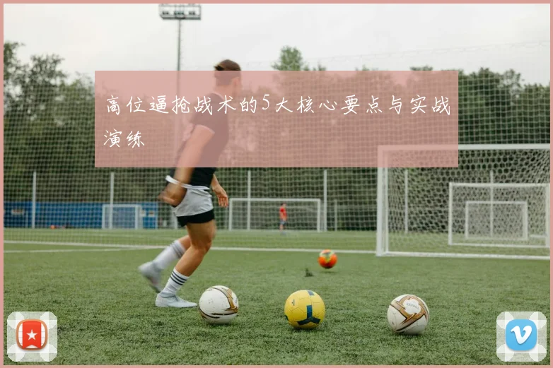 高位逼抢战术的5大核心要点与实战演练