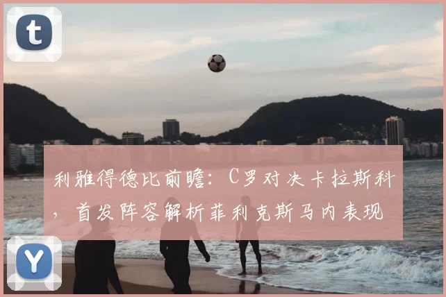 利雅得德比前瞻：C罗对决卡拉斯科，首发阵容解析菲利克斯马内表现