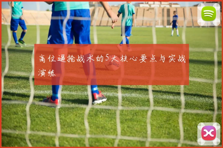 高位逼抢战术的5大核心要点与实战演练